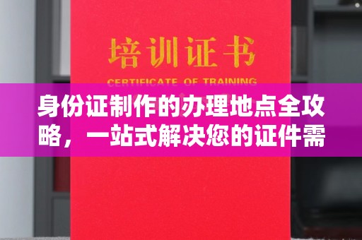 泾阳身份证制作的办理地点全攻略，一站式解决您的证件需求